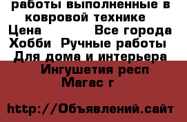 работы выполненные в ковровой технике › Цена ­ 3 000 - Все города Хобби. Ручные работы » Для дома и интерьера   . Ингушетия респ.,Магас г.